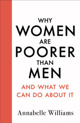 Why Women Are Poorer Than Men and What We Can Do About It by Annabelle Williams