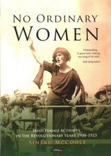 No Ordinary Women: Irish Female Activists in the Revolutionary Years 1900-1923 by Sinead McCoole