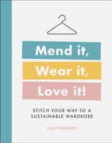 Mend it, Wear it, Love it! Stitch Your Way to a Sustainable Wardrobe by Zoe Edwards