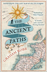 The Ancient Paths : Discovering the Lost Map of Celtic Europe by Graham Robb