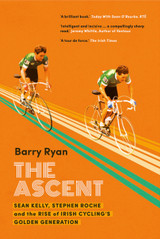 The Ascent: Sean Kelly, Stephen Roche and the Rise of Irish Cycling's Golden Generation by Barry Ryan