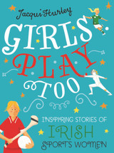 Girls Play Too: Inspiring Stories of Irish Sportswomen by Jacqui Hurley