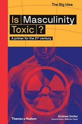 Is Masculinity Toxic? by Andrew Smiler