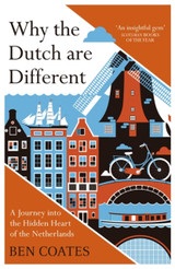 Why the Dutch are Different: A Journey into the Hidden Heart of the Netherlands by Ben Coates