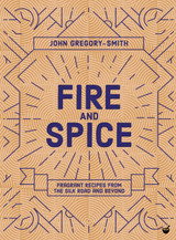 Fire & Spice: Fragrant Recipes from the Silk Road and Beyond by John Gregory-Smith