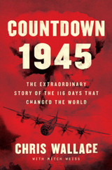 Countdown 1945: The Extraordinary Story of the Atomic Bomb and the 116 Days That Changed the World by Chris Wallace