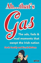 Ah ... That's Gas!: The ads, fads and mad happenings that swept the Irish nation by Sarah Cassidy & Kunak McGann