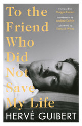 To the Friend Who Did Not Save My Life by Herve Guibert