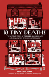 18 Tiny Deaths: The Untold Story of Frances Glessner Lee and the Invention of Modern Forensics by Bruce Goldfarb