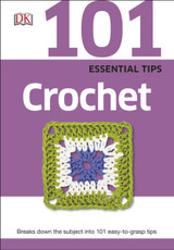 101 Essential Tips Crochet: Breaks Down the Subject into 101 Easy-to-Grasp Tips by DK