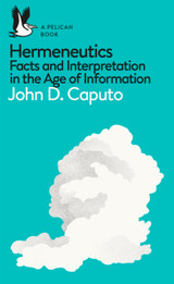 Hermeneutics: Facts and Interpretation in the Age of Information by John D. Caputo