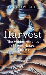 Harvest: The Hidden Histories of Seven Natural Objects by Edward Posnett