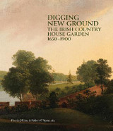 Digging New Ground - The Irish Country House Garden 1650-1900