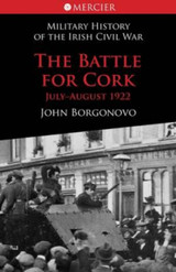 The Battle for Cork: July-August 1922 by John Borgonovo