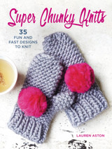 Super Chunky Knits: 35 Fun and Fast Designs to Knit by Lauren Aston