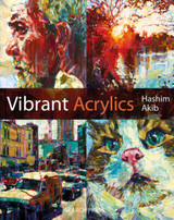 Vibrant Acrylics : A Contemporary Guide to Capturing Life with Colour and Vitality by Hashim Akib