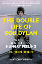 The Double Life of Bob Dylan Vol. 1: A Restless Hungry Feeling: 1941-1966 by Clinton Heylin