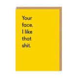 Greeting Card - Your Face. I Like That Shit.