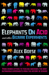 Elephants on Acid & Other Bizarre Experiments by Alex Boese