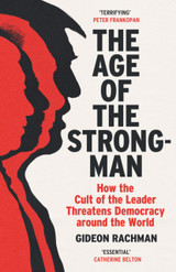 The Age of The Strongman: How the Cult of the Leader Threatens Democracy around the World by Gideon Rachman