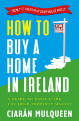 How to Buy a Home in Ireland: A Guide to Navigating the Irish Property Market by Ciaran Mulqueen