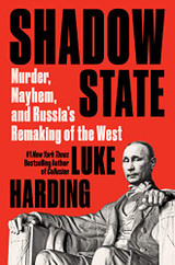 Shadow State: Murder, Mayhem, and Russia's Remaking of the West by Luke Harding