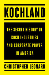 Kochland: The Secret History of Koch Industries and Corporate Power in America by Christopher Leonard