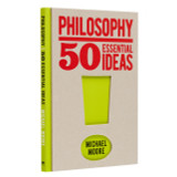 Philosophy: 50 Essential Ideas by Michael Moore