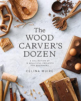 The Wood Carver's Dozen: A Collection of 12 Beautiful Projects for Beginners by Celina Muire