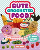 Cute Crocheted Food: 24 Tasty Crochet Designs by Emma Varnam Cute Crocheted Food: 24 Tasty Crochet Designs by Emma Varnam