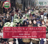 The Colour of Ireland 2: Bringing Ireland's Past to Life 1880-1980 by Rob Cross