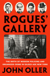 Rogues' Gallery: The Birth of Modern Policing and Organized Crime in Gilded Age New York by John Oller