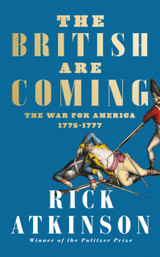 The British Are Coming: The War for America, Lexington to Princeton, 1775-1777 by Rick Atkinson