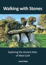 Walking With Stones: Exploring the Ancient Sites of West Cork by David Myler