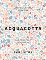 Acquacotta: Recipes and Stories from Tuscany's Secret Silver Coast by Emiko Davies