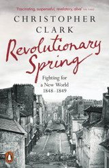Revolutionary Spring: Fighting for a New World 1848-1849 by Christopher Clark