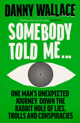 Somebody Told Me: Encounters with Liars, Conspiracists, Trolls and Those Fighting Back by Danny Wallace