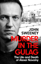 Murder in the Gulag : The Life and Death of Alexei Navalny by John Sweeney