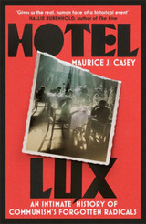 Hotel Lux: An Intimate History of Communism's Forgotten Radicals by Maurice J Casey