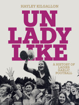 Unladylike: A History of Ladies Gaelic Football by Hayley Kilgallon