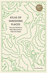 Atlas of Vanishing Places: The Lost Worlds as They Were and as They Are Today by Travis Elborough