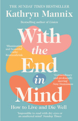 Cover image for With the End in Mind: How to Live and Die Well by Kathryn Mannix