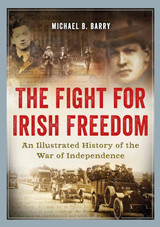 The Fight for Irish Freedom: An Illustrated History of the Irish War of Independence by Michael B. Barry