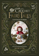 Crochet Fairy Tales: Cottage Stories: Over 40 Enchanting Patterns by Kerry Lord