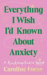 Everything I Wish I'd Known About Anxiety: A roadmap back to yourself by Caroline Foran