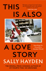 Book cover for This is Also a Love Story: Searching for Good in a Divided World by Sally Hayden