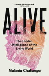 Book cover for Alive: The Hidden Intelligence of the Living World by Melanie Challenger