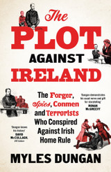 Cover for The Plot Against Ireland: The Forger, Spies, Conmen and Terrorists Who Conspired Against Irish Home Rule by Myles Dungan