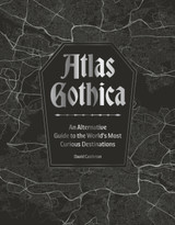 Atlas Gothica: An Alternative Guide to the World’s Most Curious Destinations by David Castleton