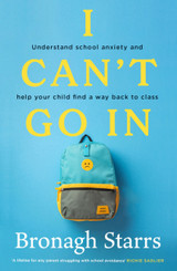 I Can't Go In: Understand school anxiety and help your child find a way back to class by Bronagh Starrs
